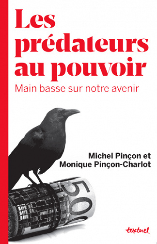 Michel Pinçon Monique Pinçon-Charlot - Les prédateurs au pouvoir: Main basse sur notre avenir