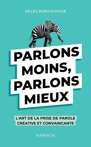 Parlons moins, parlons mieux: L'art de la prise de parole créative et convaincante - Gilles Durouchoux (2021)