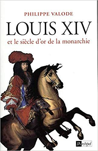 Louis XIV et le siècle d'or de la monarchie - Philippe Valode