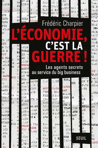 L'économie, c'est la guerre. Les agents secrets au service du big business - Frederic Charpier