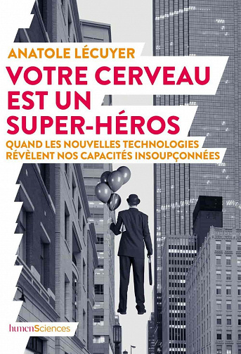 Votre cerveau est un super-héros: Quand les nouvelles technologies révèlent nos capacités insoupçonnées - Anatole Lécuyer