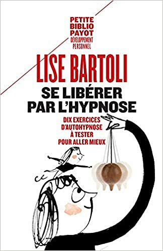 Se libérer par l'hypnose. 10 exercices d'auto-hypnose - Lise Bartoli