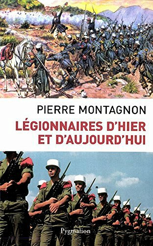 Légionnaires d'hier et d'aujourd'hui - Pierre Montagnon