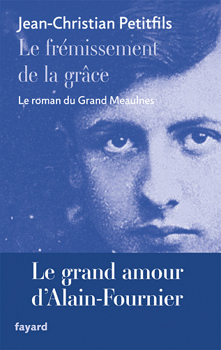 Jean-Christian Petitfils - Le frémissement de la grâce: Le roman du Grand Meaulnes