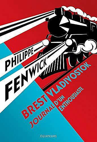 Brest-Vladivostok. Journal d'un enthousiaste - Philippe Fenwick (2021)