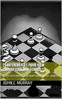 2140 exercices pour bien progresser aux échecs :: l'entraînement indispensable pour gagner - John.C Murray (2021)