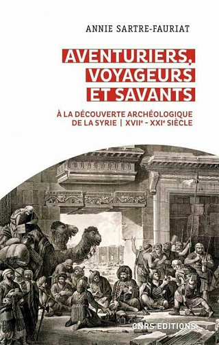 Aventuriers, voyageurs et savants. A la découverte archéologique de la Syrie (XVIIe-XXIe siècle) - Annie Sartre-fauriat (2021)