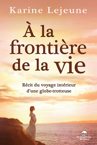 À la frontière de la vie: Récit du voyage intérieur d'une globe-trotteuse - Karine Lejeune (2021)
