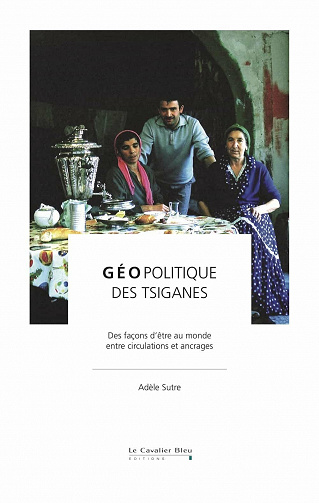 Géopolitique des tsiganes: Des façons d'être au monde, entre circulation et ancrages - Adèle Sutre (2021)