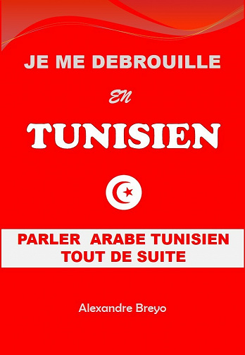 Je me Débrouille en Tunisien : Parler Arabe Tunisien Tout de Suite - Alexandre Breyo (2021)