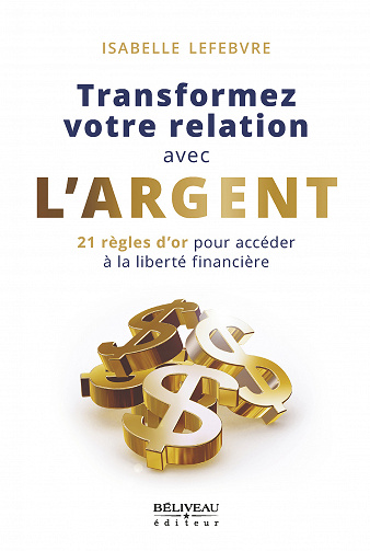 Transformez votre relation avec l'argent : 21 règles d'or pour accéder à la liberté financière - Isabelle Lefebvre (2021)