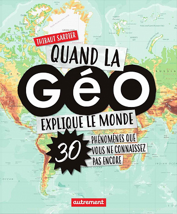Quand la Géo explique le monde: 30 phénomènes que vous ne connaissez pas encore - Thibaut Sardier (2020)