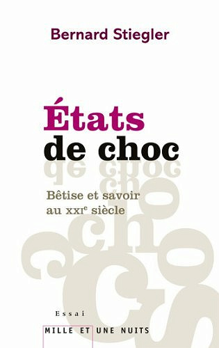 Etats de choc : Bêtise et savoir au XXIe siècle - Bernard Stiegler