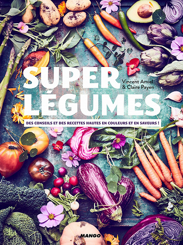 Super légumes: Des conseils et des recettes hautes en couleurs et en saveurs ! - Vincent Amiel