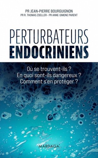Perturbateurs endocriniens: Où se trouvent-ils ? En quoi sont-ils dangereux ? Comment s'en protéger ? - Jean-Pierre Bourguignon, R. Thomas Zoeller, Anne-Simone Parent (2021)