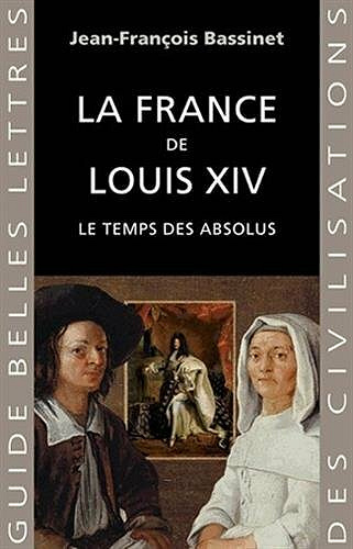 La France de Louis XIV : Le temps des absolus - Jean-François Bassinet