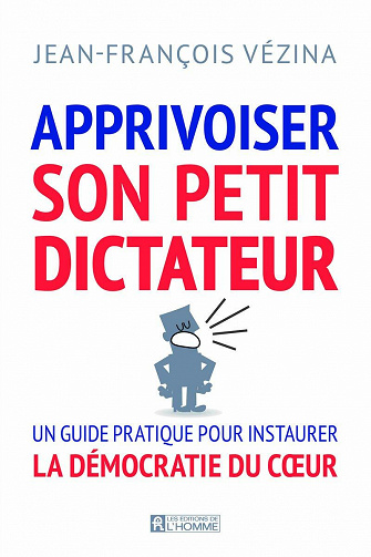 Apprivoiser son petit dictateur: guide pour vivre en démocratie avec soi - Jean-François Vézina