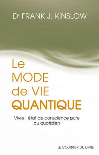 Le mode de vie quantique : Vivre l'état de conscience pure au quotidien - Frank j. Kinslow