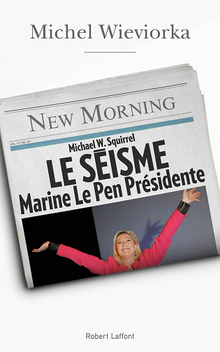 Le séisme. Marine Le Pen Présidente - Michel Wieviorka