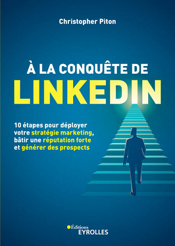 A la conquête de LinkedIn. 10 étapes pour déployer votre stratégie marketing, bâtir une réputation forte et générer des prospects - Christopher Piton (2020)