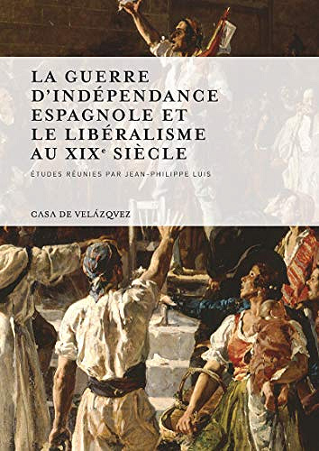 La guerre d'Indépendance espagnole et le libéralisme au XIXe s - Jean-Philippe Luis