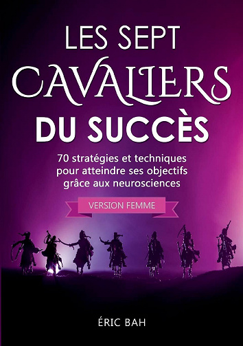 Les Sept Cavaliers du Succès - 70 stratégies et techniques pour atteindre ses objectifs grâce aux neurosciences (version femme) - Éric Bah