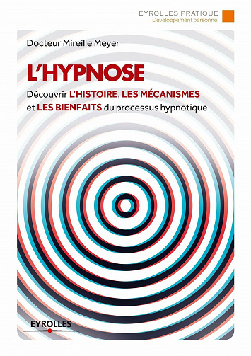 L'hypnose: Découvrir l'histoire, les mécanismes et les bienfaits du processus hypnotique - Mireille Meyer