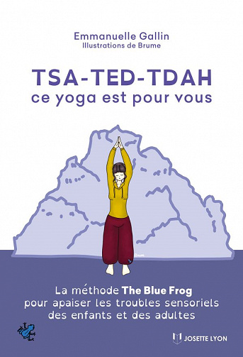 TSA-TED-TDAH ce yoga est pour vous : La méthode The Blue Frog pour apaiser les troubles sensoriels des enfants et des adultes - Emmanuelle Gallin (2020)