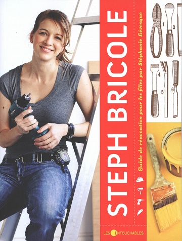 Steph bricole : Guide de rénovation pour les filles - Stéphanie Lévesque