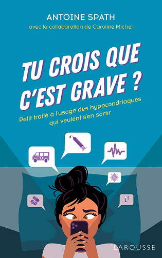 Tu crois que c'est grave ?: Petit traité à l'usage des hypocondriaques qui veulent s'en sortir - Antoine Spath, Caroline Michel (2021)