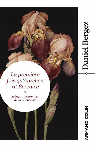 La première fois qu'Aurélien vit Bérénice : Scènes amoureuses de la littérature - Daniel Bergez (2021)
