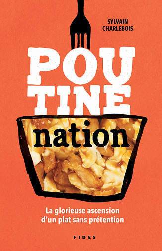 Poutine nation: La glorieuse ascension d'un plat sans prétention - Sylvain Charlebois (2021)