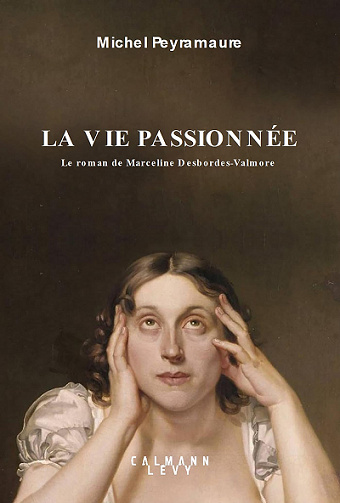 La vie passionnée: Le roman de Marceline Desbordes-Valmore - Michel Peyramaure (2021)