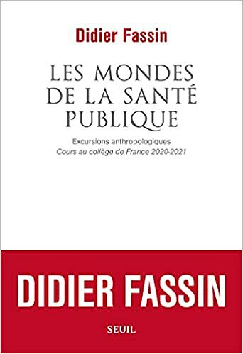 Les Mondes de la santé publique - Excursions anthropologiques - Didier Fassin (2021)