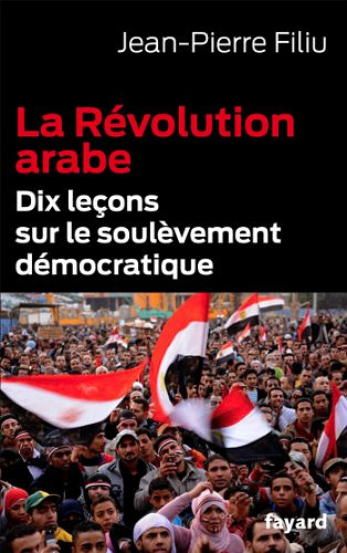 La Révolution arabe : Dix leçons sur le soulèvement démocratique - Jean-Pierre Filiu