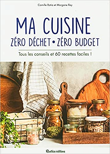 Ma cuisine zéro déchet, zéro budget. Tous les conseils et 60 recettes faciles ! - Camille Ratia et Morgane Rey (2021)