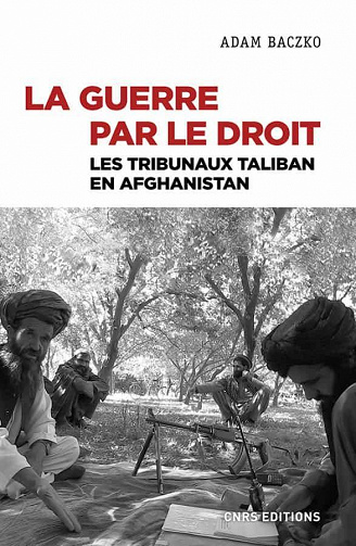 La guerre par le droit : Les tribunaux Taliban en Afghanistan - Adam Baczko (2021)