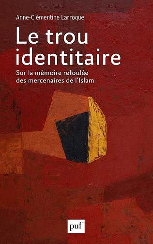 Le trou identitaire: Sur la mémoire refoulée des mercenaires de l'Islam - Anne-Clémentine Larroque (2021)