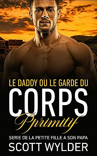 Le Daddy ou le garde du corps primitif (SERIE DE LA PETITE FILLE A SON PAPA t. 5) - Scott Wylder (2021)