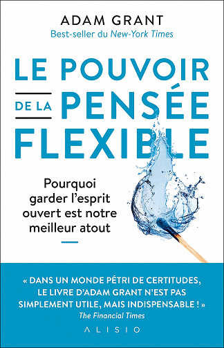 Le pouvoir de la pensée flexible : Pourquoi garder l'esprit ouvert est notre meilleur atout - Adam Grant (2021)