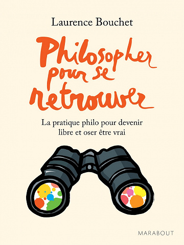 Philosopher pour se retrouver : la pratique philo pour devenir libre et oser être vrai - Laurence Bouchet