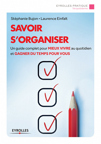 Savoir s'organiser : Un guide complet pour mieux vivre au quotidien et gagner du temps pour vous - Laurence Einfalt, Stéphanie Bujon