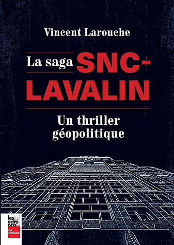 La Saga SNC-Lavalin : un thriller géopolitique - Vincent Larouche (2021)