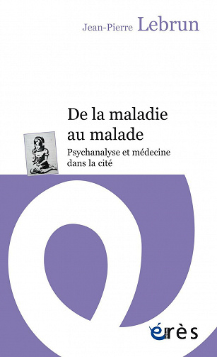 De la maladie au malade: Psychanalyse et médecine dans la cité - Jean-Pierre Lebrun