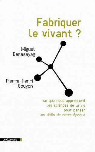 Fabriquer le vivant ? : Ce que nous apprennent les sciences de la vie pour penser les défis de notre époque - Miguel Benasayag, Pierre-Henri Gouyon