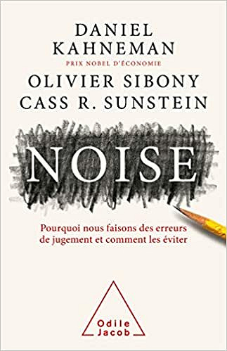 Noise: Ce qui fausse notre jugement et comment l'améliorer - Daniel KAHNEMAN , Olivier Sibony , Cass.R SUNSTEIN (2021)