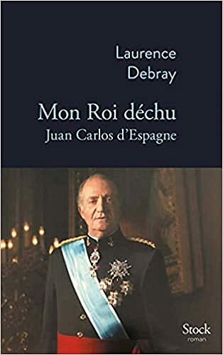 Mon Roi déchu: Juan Carlos d'Espagne - Laurence Debray (2021)