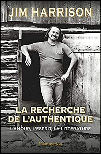 La Recherche de l'authentique: L'amour, l'esprit, la littérature - Jim Harrison (2021)