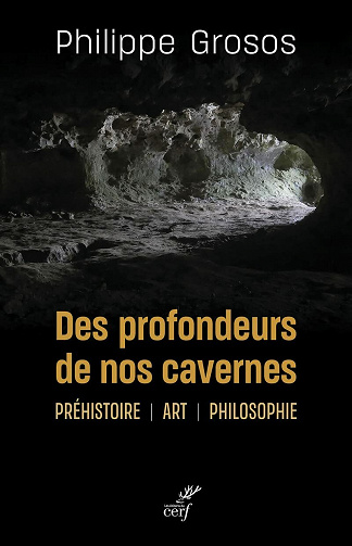 Des profondeurs de nos cavernes : Préhistoire, art, philosophie - Philippe Grosos (2021)