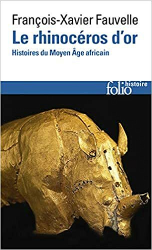 Le rhinocéros d'or - Histoires du Moyen Age africain - François-Xavier Fauvelle-Aymar